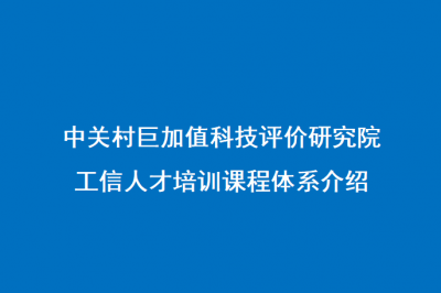 中关村巨加值科技评价研究院工信人才培训课程体系介绍